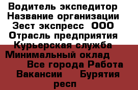 Водитель-экспедитор › Название организации ­ Зест-экспресс, ООО › Отрасль предприятия ­ Курьерская служба › Минимальный оклад ­ 50 000 - Все города Работа » Вакансии   . Бурятия респ.